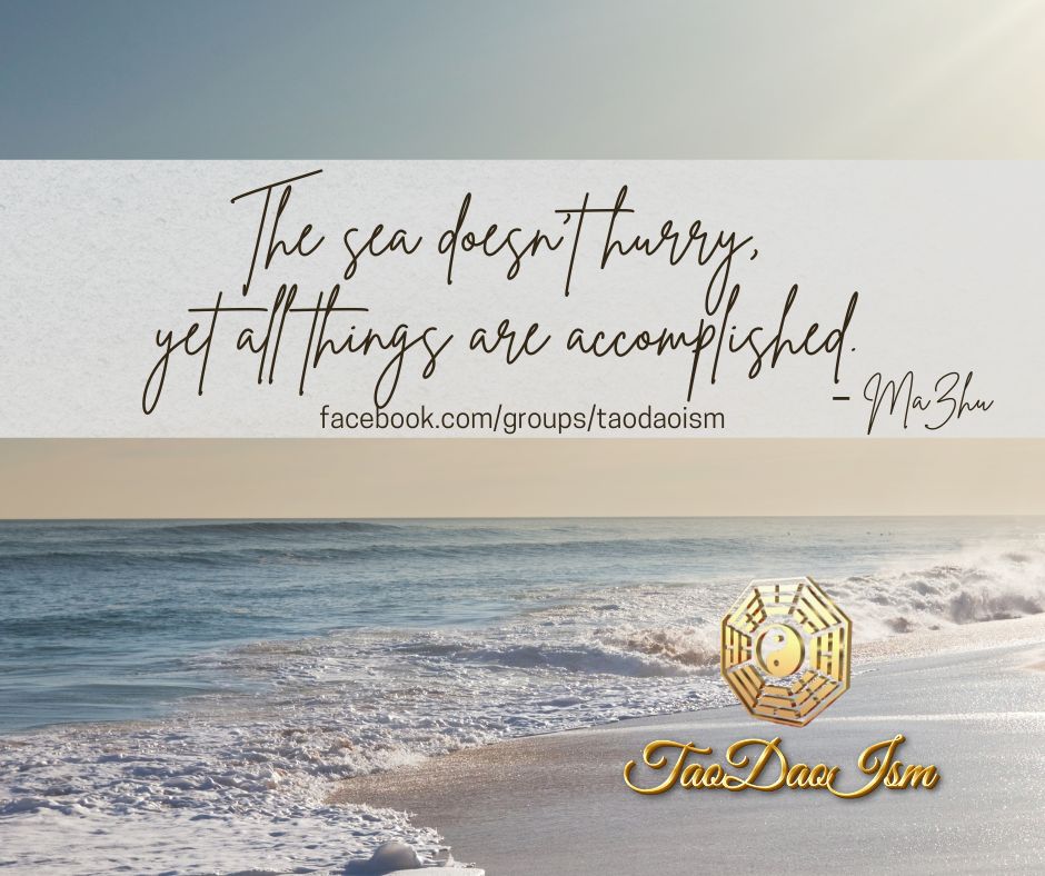 The sea doesn’t hurry, yet all things are accomplished. MaZhu